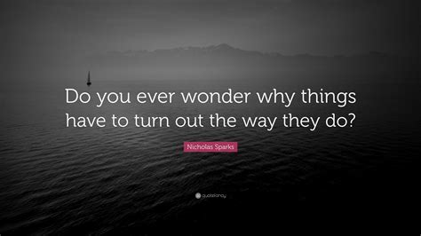 Nicholas Sparks Quote “do You Ever Wonder Why Things Have To Turn Out