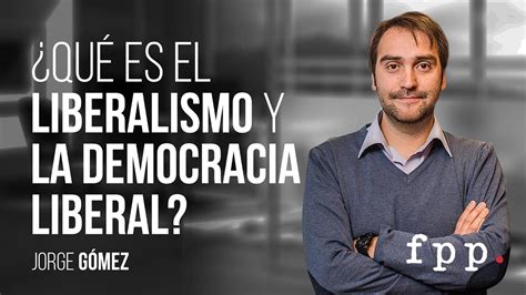 ¿qué Es El Liberalismo Y La Democracia Liberal Jorge Gómez Curso