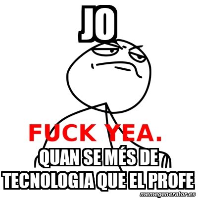 Meme Fuck Yea jo quan se més de tecnologia que el profe