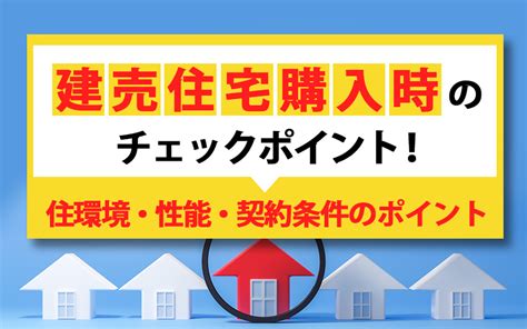 建売住宅購入時のチェックポイント！住環境・性能・契約条件のポイント｜リビングボイス