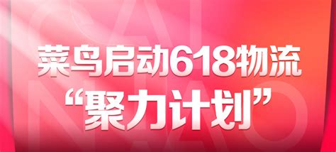 菜鸟启动618物流“聚力计划” 6项举措助商家应对疫情下大促 第一物流网