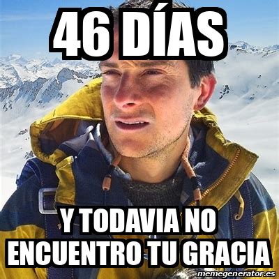 Meme Bear Grylls 46 días y todavia no encuentro tu gracia 33126475