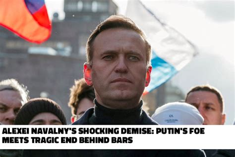 Alexei Navalnys Shocking Demise Putins Foe Meets Tragic End Behind Bars