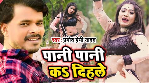 Watch Latest Bhojpuri Song Pani Pani Ka Dihle Sung By Pramod Premi Yadav