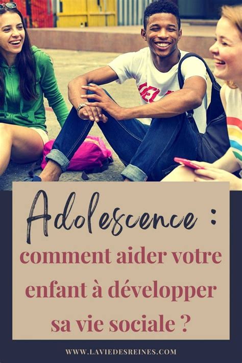 Adolescence comment aider votre enfant à développer sa vie sociale