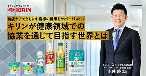 免疫ケアでともにお客様の健康をサポートしたい キリンが健康領域での協業を通じて目指す世界とは 日経クロストレンド Special