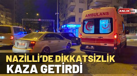 Nazillide Dikkatsizlik Kaza Getirdi Nazilli Son Dakika Nazilli