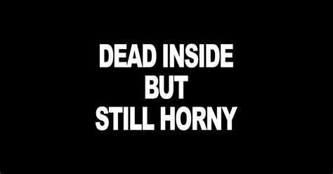 Dead Inside But Still Horny Dead Inside But Still Horny Posters And Art Prints Teepublic
