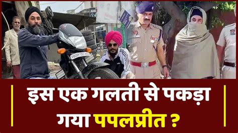 इस एक गलती से पकड़ा गया पपलप्रीत Amritpal Singh Papalpreet Arrested Youtube