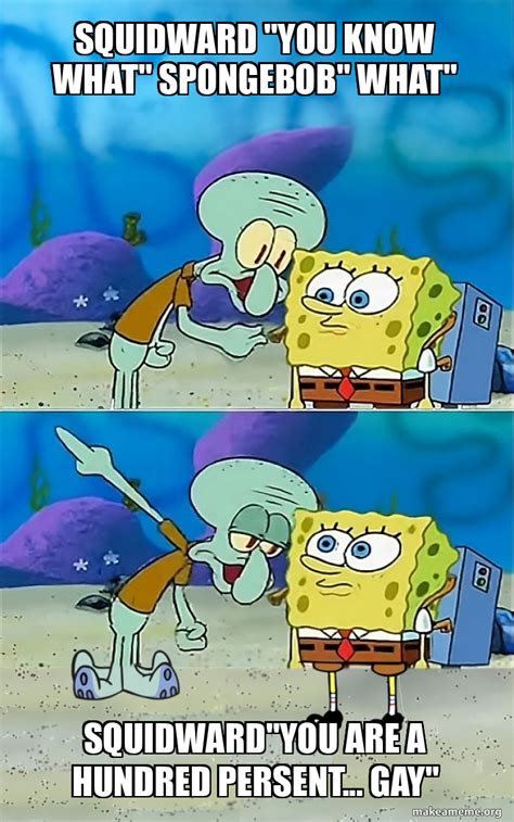 Squidward You Know What Spongebob What Squidward You Are A Hundred Persent GAY Talk To