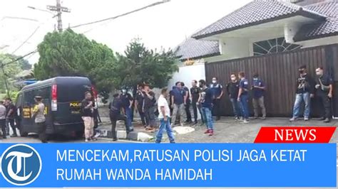 MENCEKAM RATUSAN POLISI JAGA KETAT RUMAH WANDA HAMIDAH YouTube