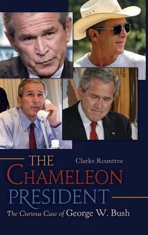 The Chameleon President The Curious Case Of George W Bush By Clarke