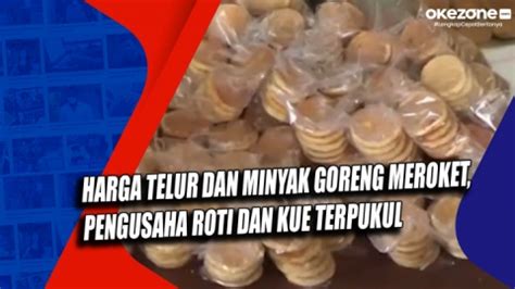 Harga Telur Dan Minyak Goreng Meroket Pengusaha Roti Dan Kue Terpukul