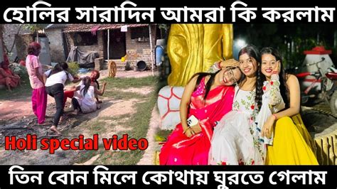 Holi Special Video 🥰 হোলির সারাদিন আমরা সবাই মিলে কি কি করলাম 🤭 তিন বোন মিলে কোথায় ঘুরতে গেলাম