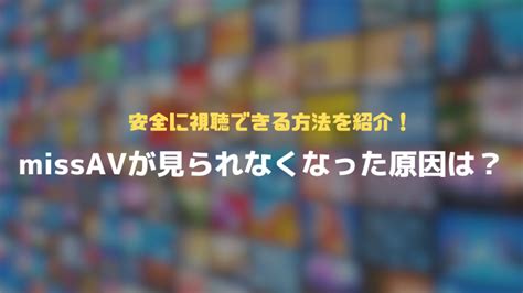 Missavが見れない原因は？ 見る方法と安全に視聴できるvpnサービスを紹介【ミスav】