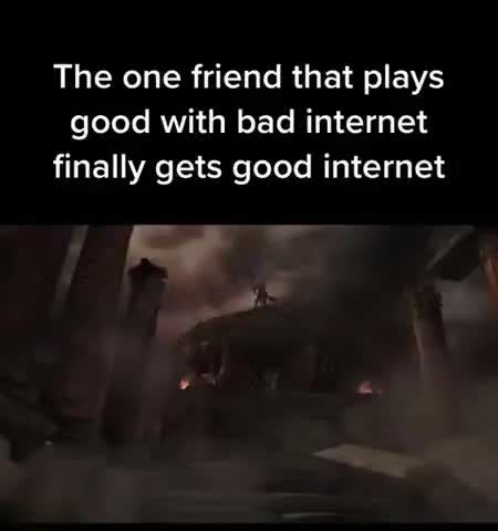 The one friend that plays good with bad internet finally gets good internet - Meme by KMAT97 ...