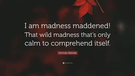 Herman Melville Quote I Am Madness Maddened That Wild Madness Thats