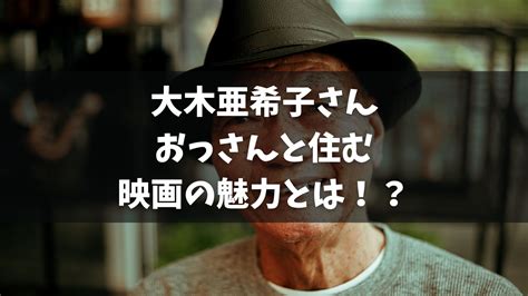 大木亜希子さんの映画の魅力とは！？『人生に詰んだ元アイドルは、赤の他人のおっさんと住む選択をした』 いま話題の調査人