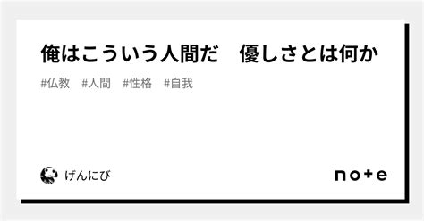 俺はこういう人間だ 優しさとは何か｜げんにび