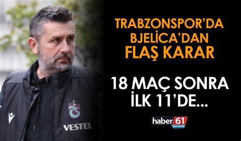 Trabzonspor da Bjelica dan flaş karar 18 hafta sonra ilk 11 de