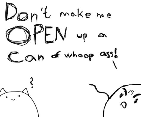 Don T Make Me Open This Can O Whoop Ass Drawception
