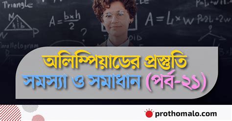 গণিত অলিম্পিয়াডের প্রস্তুতি সমস্যা ও সমাধান পর্ব ২১ প্রথম আলো