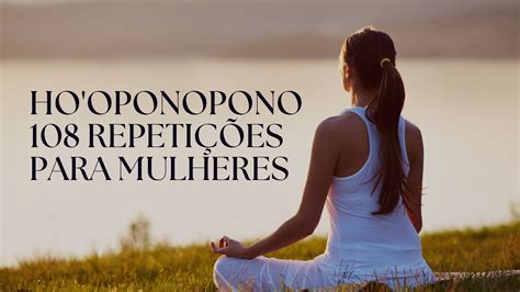 Ho oponopono 108 repetições para MULHERES 8 Minutos prático e rápido