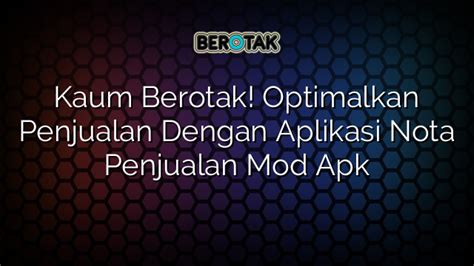 Kaum Berotak Optimalkan Penjualan Dengan Aplikasi Nota Penjualan Mod Apk