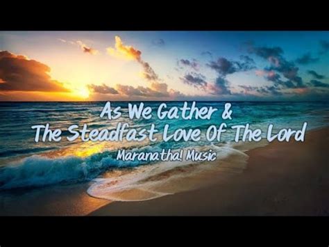 As We Gather The Steadfast Love Of The Lord Maranatha Music Lyrics