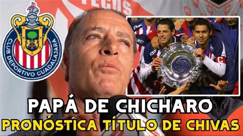 Chivas y Chicharito SERÁN CAMPEONES ESTE TORNEO Asegura papá de