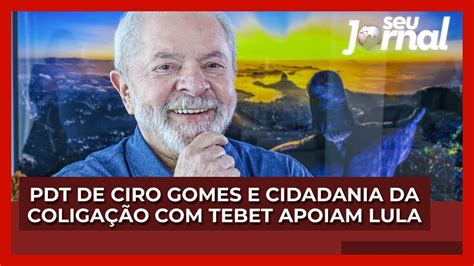 Pdt De Ciro Gomes E Cidadania Da Coliga O Tebet Apoiam Lula No