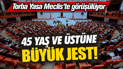 45 yaş ve üstüne büyük jest Torba Yasa Meclis te görüşülüyor