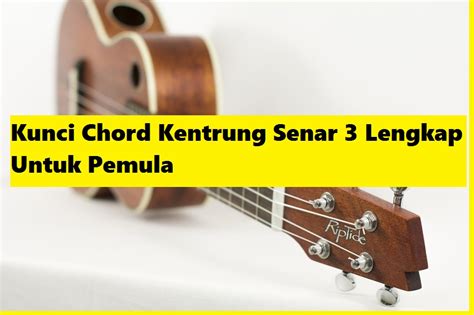 Kunci Chord Kentrung Senar 3 Lengkap Untuk Pemula Calonpintarcom