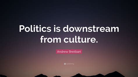 Andrew Breitbart Quote: “Politics is downstream from culture.” (12 wallpapers) - Quotefancy