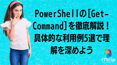 Powershellの[get Command]を徹底解説！具体的な利用例5選で理解を深めよう It Trip