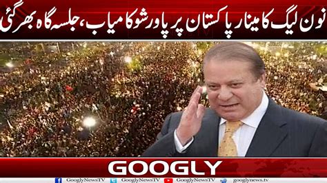 PMLN Ka Minar E Pakistan Per Power Show Kamyab Jalsa Gah Bhar Gaye