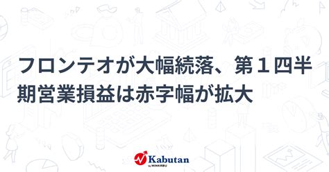 フロンテオが大幅続落、第1四半期営業損益は赤字幅が拡大 個別株 株探ニュース