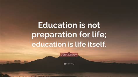 John Dewey Quote Education Is Not Preparation For Life Education Is