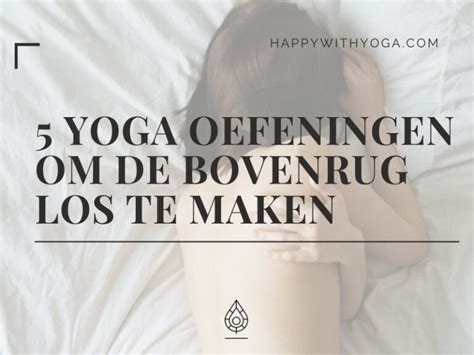 Yoga Oefeningen Om De Bovenrug Los Te Maken Happy With Yoga