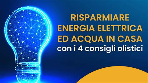 Come Risparmiare Energia Elettrica In Casa E Ridurre Il Consumo D Acqua