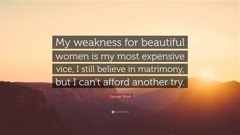 George Strait Quote My Weakness For Beautiful Women Is My Most