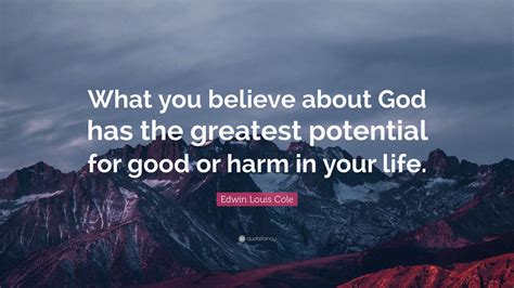 Edwin Louis Cole Quote What You Believe About God Has The Greatest