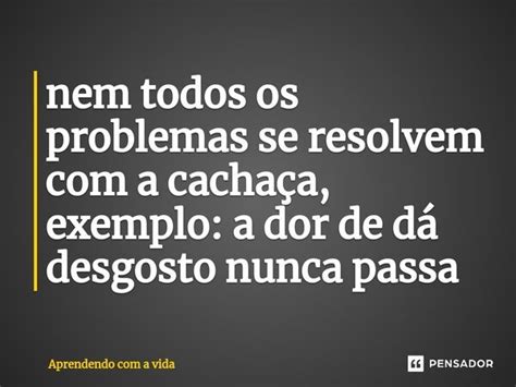 Nem Todos Os Problemas Se Resolvem Aprendendo A Vida Pensador