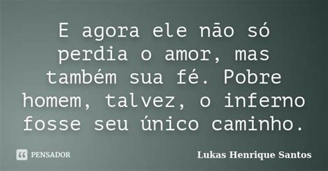 E Agora Ele Não Só Perdia O Amor Mas Lukas Henrique Santos Pensador