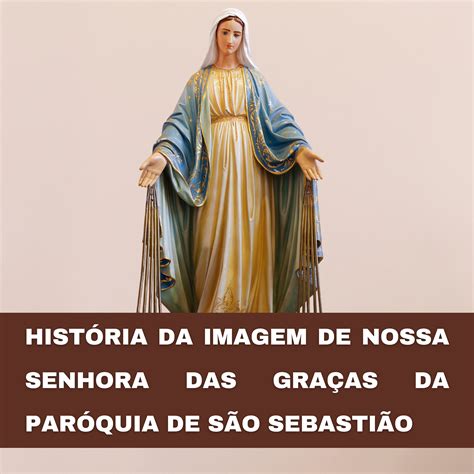 Qual A História De Nossa Senhora Das Graças - História da imagem de Nossa Senhora das Graças da paróquia São Sebastião