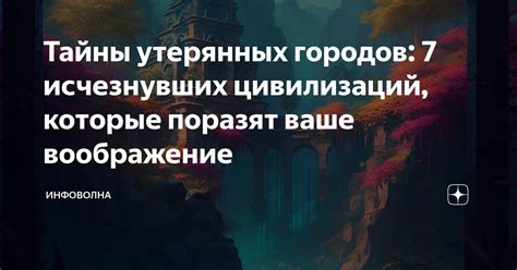 Тайны утерянных городов: 7 исчезнувших цивилизаций, которые поразят ...