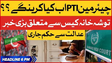 Pti Chairman Tosha Khana Case Bol News Headlines At 6 Pm Islamabad High Court Latest Youtube