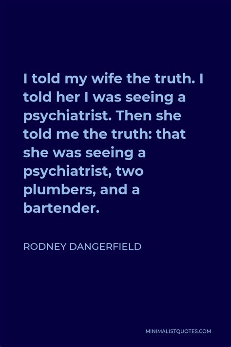 Rodney Dangerfield Quote I Told My Wife The Truth I Told Her I Was