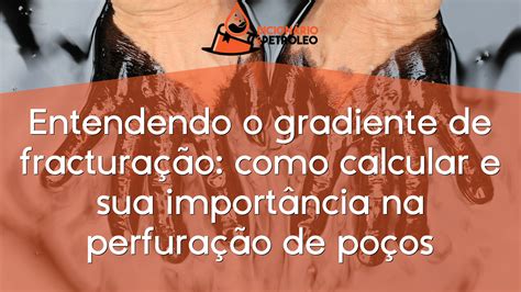 Entendendo o gradiente de fracturação como calcular e sua importância