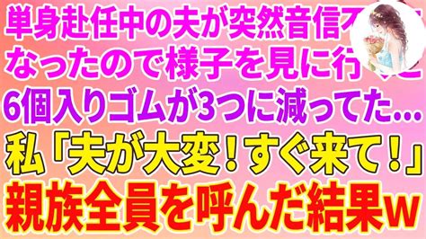 【スカッと】単身赴任中の夫が突然音信不通になったので様子を見に行くと、6個入りゴムが3つに減ってた 私「夫が大変！すぐ来て！」親族全員を呼んだ